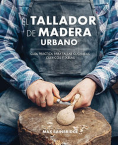 TALLADOR DE MADERA URBANO, EL - GUIA PRACTICA PARA TALLAR CUCHARAS, CUENCOS Y TABLAS