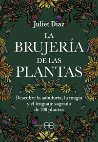 La Brujeria De Las Plantas - Descubre La Sabiduria, La Magia Y El Lenguaje Sagrado De 200 Plantas