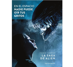 En El Espacio Nadie Puede Oir Tus Gritos - Todo Sobre La Saga De Alien